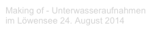 Making of - Unterwasseraufnahmen 
im Löwensee 24. August 2014 